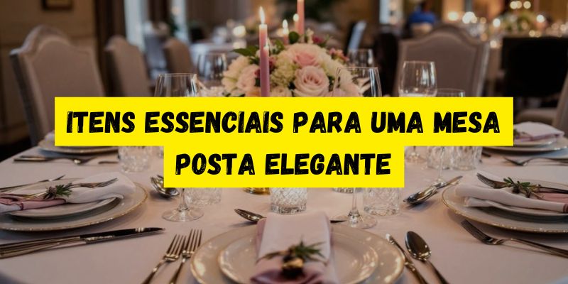 Itens essenciais para uma mesa posta elegante