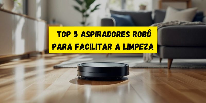 Top 5 melhores aspiradores robô para facilitar a limpeza